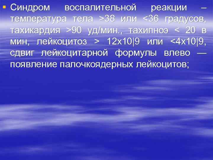 § Синдром воспалительной реакции – температура тела >38 или <36 градусов, тахикардия >90 уд/мин.