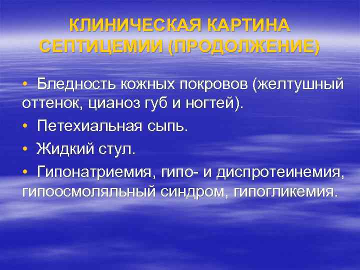 КЛИНИЧЕСКАЯ КАРТИНА СЕПТИЦЕМИИ (ПРОДОЛЖЕНИЕ) • Бледность кожных покровов (желтушный оттенок, цианоз губ и ногтей).