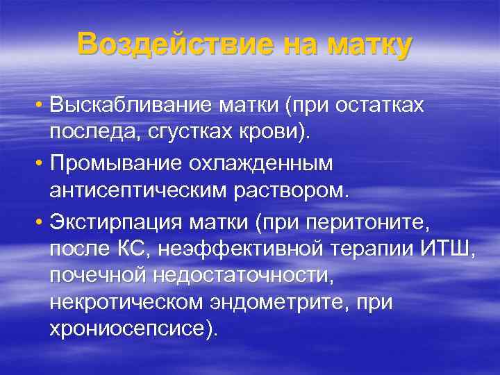 Воздействие на матку • Выскабливание матки (при остатках последа, сгустках крови). • Промывание охлажденным