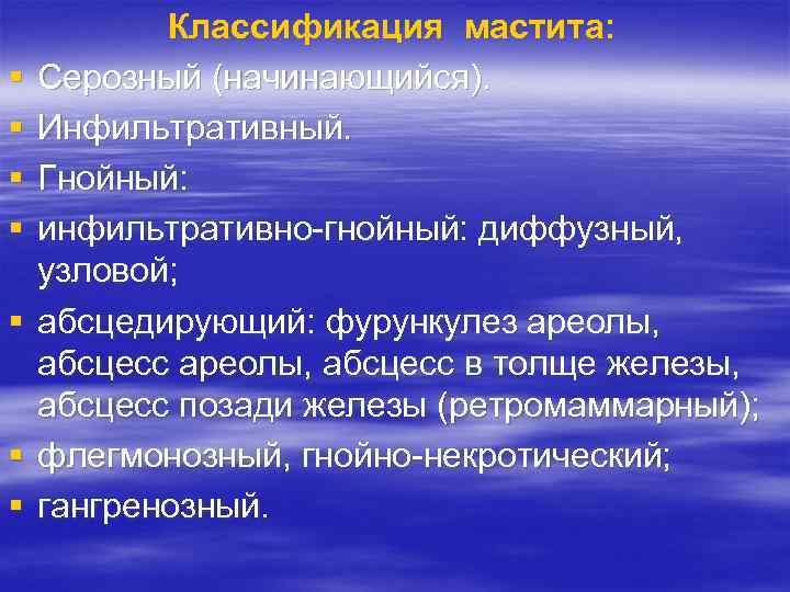 § § § § Классификация мастита: Серозный (начинающийся). Инфильтративный. Гнойный: инфильтративно-гнойный: диффузный, узловой; абсцедирующий: