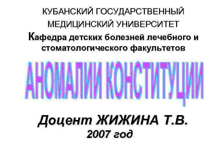 КУБАНСКИЙ ГОСУДАРСТВЕННЫЙ МЕДИЦИНСКИЙ УНИВЕРСИТЕТ Кафедра детских болезней лечебного и стоматологического факультетов Доцент ЖИЖИНА Т.