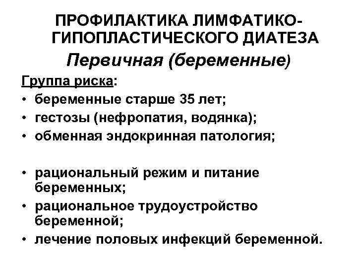 ПРОФИЛАКТИКА ЛИМФАТИКОГИПОПЛАСТИЧЕСКОГО ДИАТЕЗА Первичная (беременные) Группа риска: • беременные старше 35 лет; • гестозы