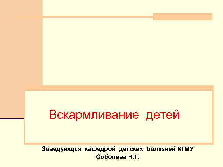 Вскармливание детей Заведующая кафедрой детских болезней КГМУ Соболева Н. Г. 