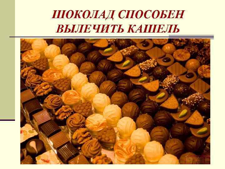 ШОКОЛАД СПОСОБЕН ВЫЛЕЧИТЬ КАШЕЛЬ 