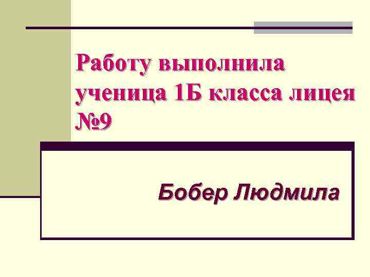 Работу выполнила ученица 1 Б класса лицея № 9 Бобер Людмила 