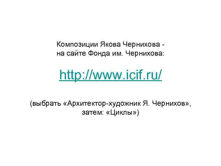 Композиции Якова Чернихова на сайте Фонда им. Чернихова: http: //www. icif. ru/ (выбрать «Архитектор-художник