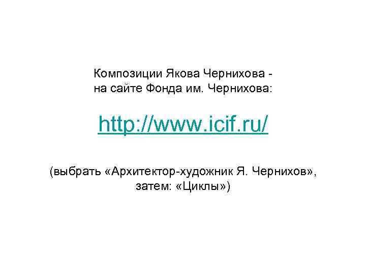 Композиции Якова Чернихова на сайте Фонда им. Чернихова: http: //www. icif. ru/ (выбрать «Архитектор-художник