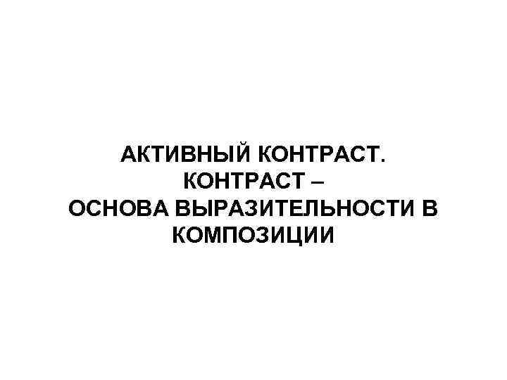 АКТИВНЫЙ КОНТРАСТ – ОСНОВА ВЫРАЗИТЕЛЬНОСТИ В КОМПОЗИЦИИ 