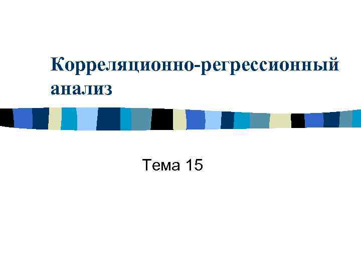 Корреляционно-регрессионный анализ Тема 15 
