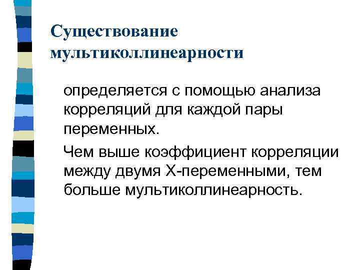 Существование мультиколлинеарности определяется с помощью анализа корреляций для каждой пары переменных. Чем выше коэффициент