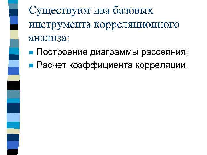 Существуют два базовых инструмента корреляционного анализа: n n Построение диаграммы рассеяния; Расчет коэффициента корреляции.