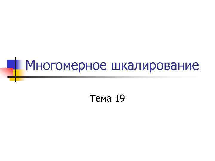Многомерное шкалирование Тема 19 