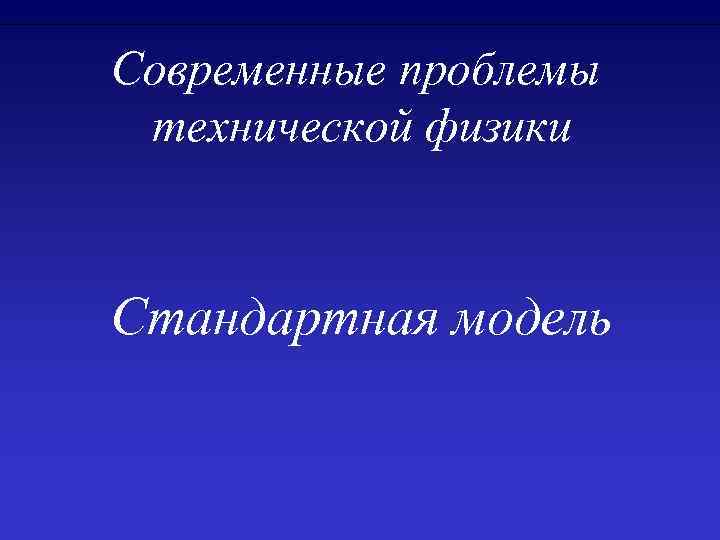 Современные проблемы технической физики Стандартная модель 