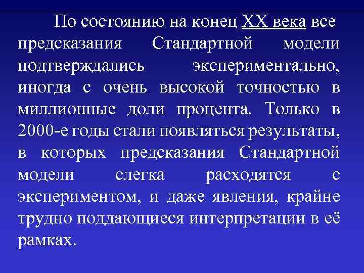 По состоянию на конец XX века все предсказания Стандартной модели подтверждались экспериментально, иногда с