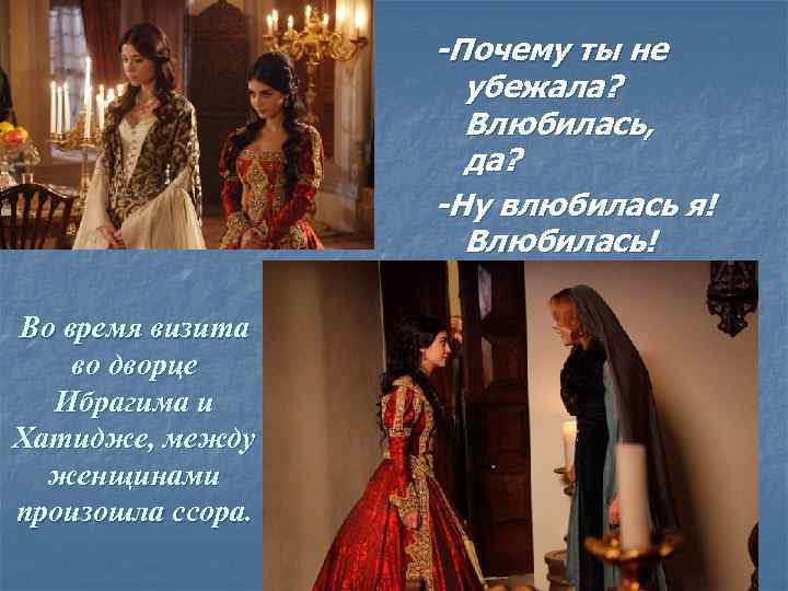 -Почему ты не убежала? Влюбилась, да? -Ну влюбилась я! Влюбилась! Во время визита во