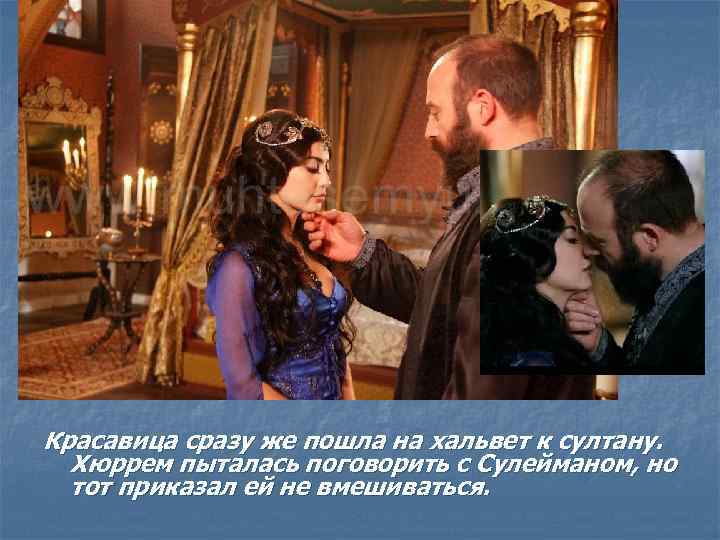 Красавица сразу же пошла на хальвет к султану. Хюррем пыталась поговорить с Сулейманом, но