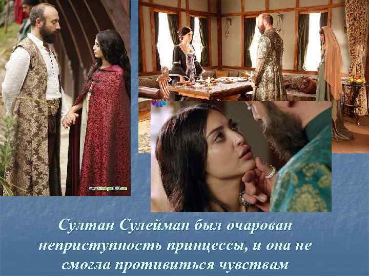 Султан Сулейман был очарован неприступность принцессы, и она не смогла противиться чувствам 