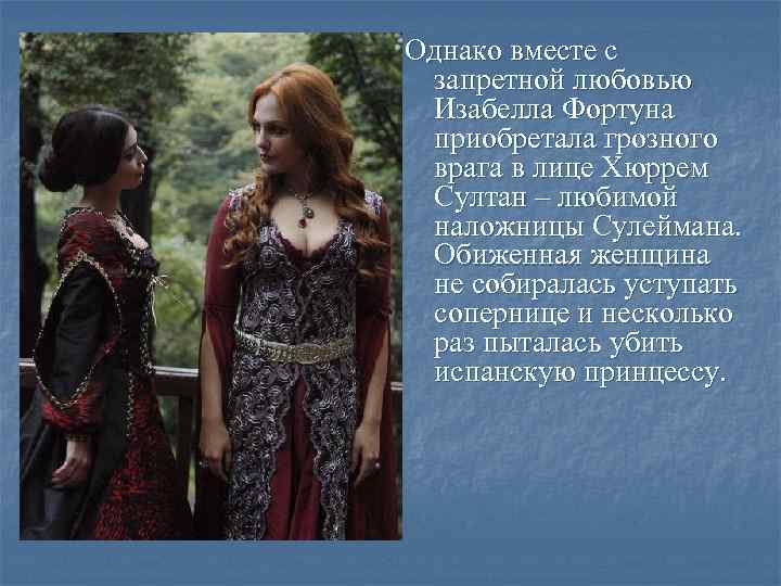 Однако вместе с запретной любовью Изабелла Фортуна приобретала грозного врага в лице Хюррем Султан