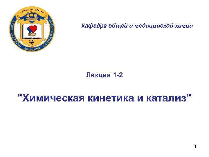 Кафедра общей и медицинской химии Лекция 1 -2 "Химическая кинетика и катализ" 1 