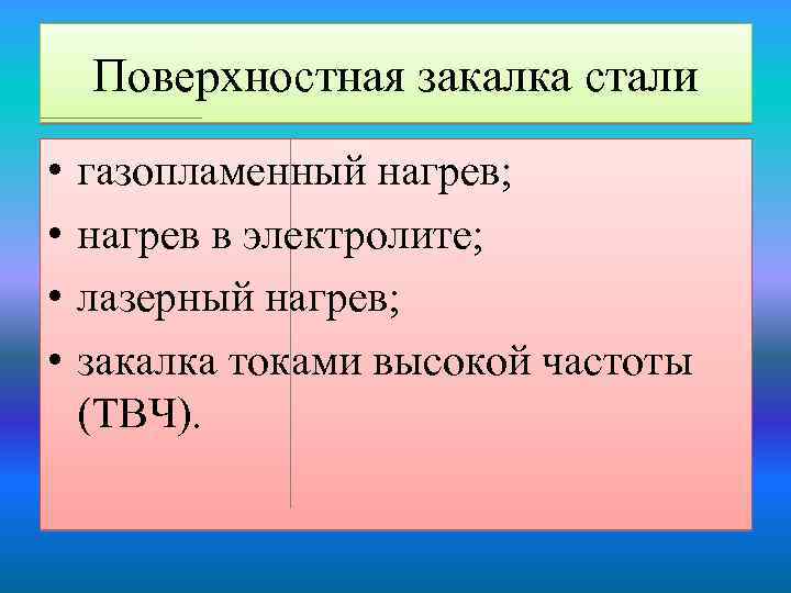 Поверхностная закалка стали • • газопламенный нагрев; нагрев в электролите; лазерный нагрев; закалка токами