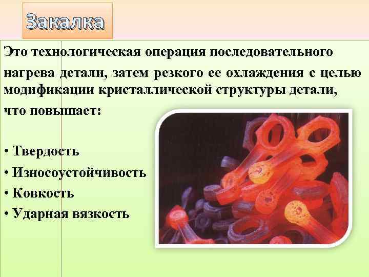 Закалка Это технологическая операция последовательного нагрева детали, затем резкого ее охлаждения с целью модификации