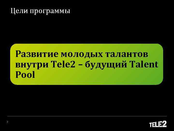 Цели программы Развитие молодых талантов внутри Tele 2 – будущий Talent Pool 2 