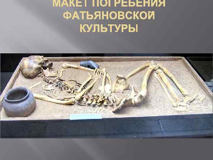 МАКЕТ ПОГРЕБЕНИЯ ФАТЬЯНОВСКОЙ КУЛЬТУРЫ 
