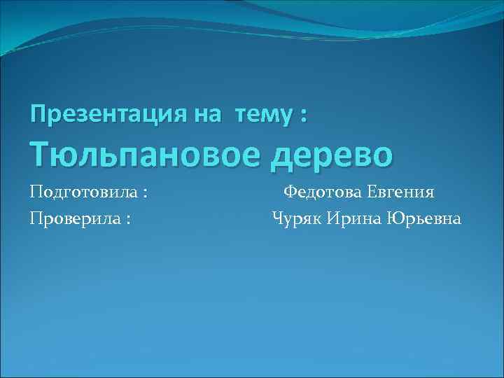 Презентация на тему : Тюльпановое дерево Подготовила : Федотова Евгения Проверила : Чуряк Ирина