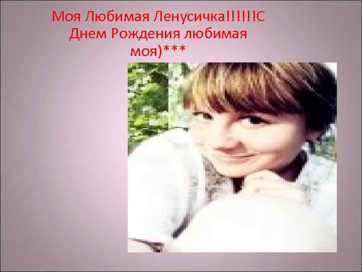 Моя Любимая Ленусичка!!!!!!С Днем Рождения любимая моя)*** 