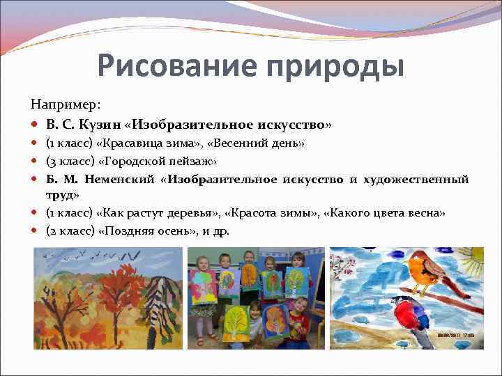 Рисование природы Например: В. С. Кузин «Изобразительное искусство» (1 класс) «Красавица зима» , «Весенний