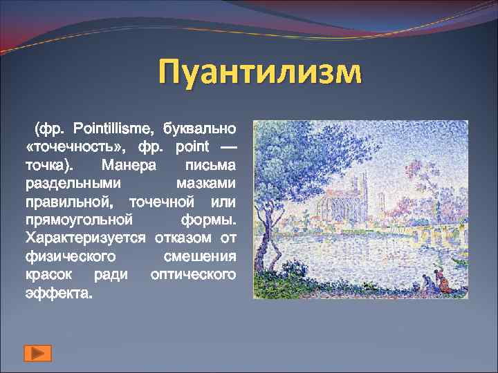 Пуантилизм (фр. Pointillisme, буквально «точечность» , фр. point — точка). Манера письма раздельными мазками