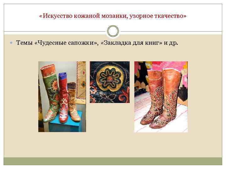  «Искусство кожаной мозаики, узорное ткачество» Темы «Чудесные сапожки» , «Закладка для книг» и