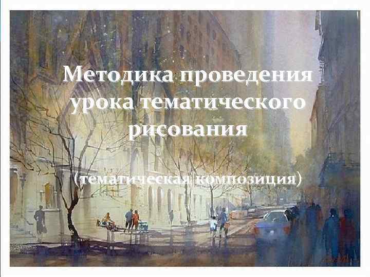 Методика проведения урока тематического рисования (тематическая композиция) 