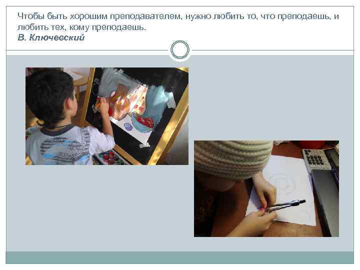Чтобы быть хорошим преподавателем, нужно любить то, что преподаешь, и любить тех, кому преподаешь.