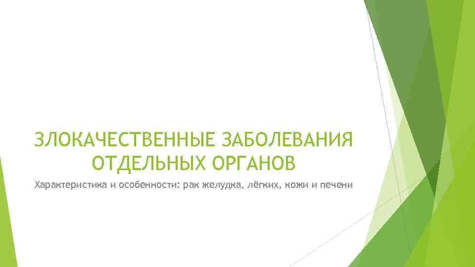ЗЛОКАЧЕСТВЕННЫЕ ЗАБОЛЕВАНИЯ ОТДЕЛЬНЫХ ОРГАНОВ Характеристика и особенности: рак желудка, лёгких, кожи и печени 