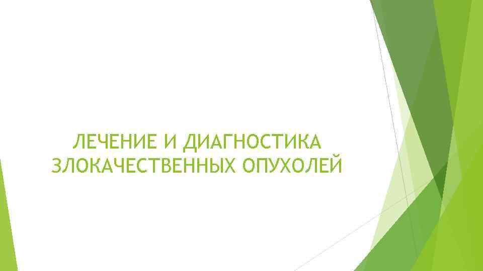 ЛЕЧЕНИЕ И ДИАГНОСТИКА ЗЛОКАЧЕСТВЕННЫХ ОПУХОЛЕЙ 