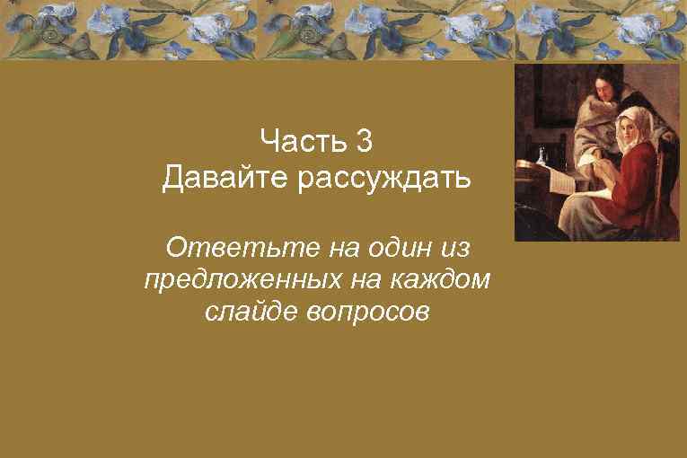 Часть 3 Давайте рассуждать Ответьте на один из предложенных на каждом слайде вопросов 