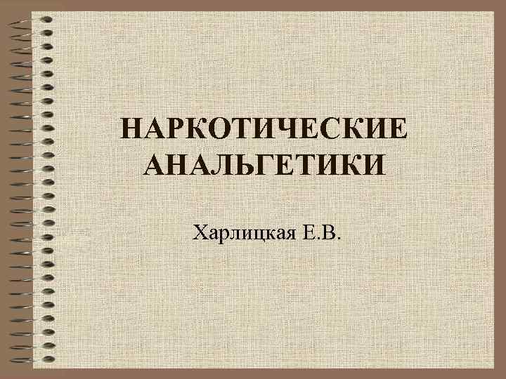 НАРКОТИЧЕСКИЕ АНАЛЬГЕТИКИ Харлицкая Е. В. 