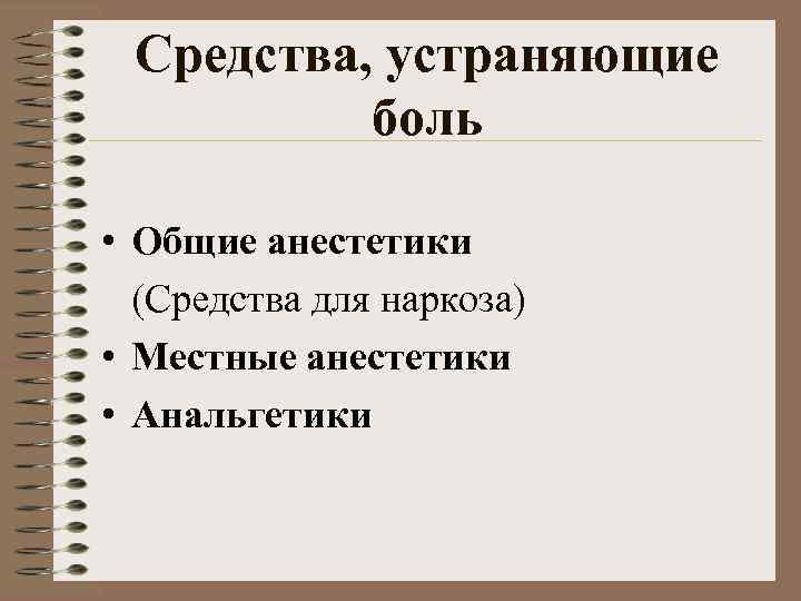 Средства, устраняющие боль • Общие анестетики (Средства для наркоза) • Местные анестетики • Анальгетики