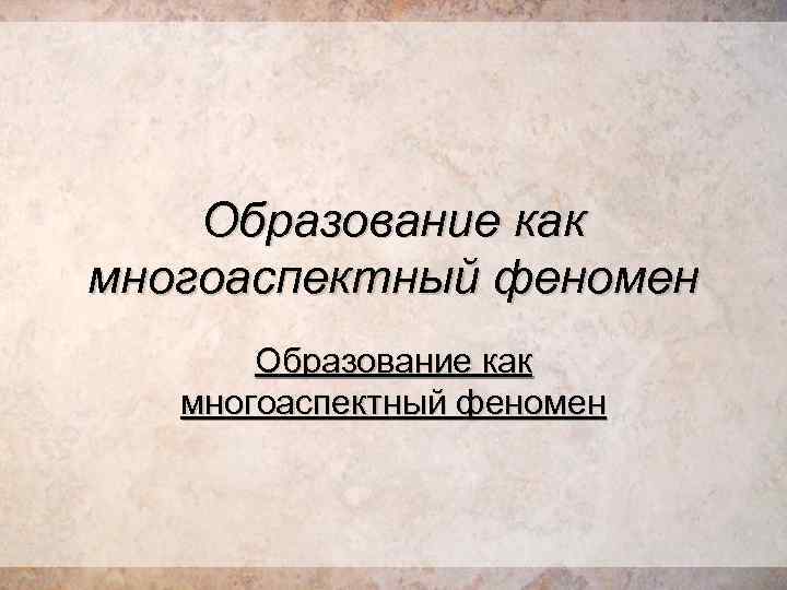 Образование как педагогический феномен. Образование как многоаспектный феномен. Образование как многоаспектный феномен схема. Воспитание как многоаспектный феномен. Образование как многоаспектное явление.