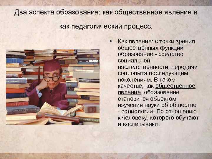 Два аспекта образования: как общественное явление и как педагогический процесс. • Как явление: с