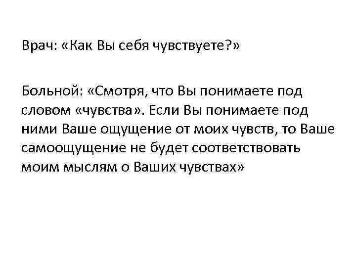 Врач: «Как Вы себя чувствуете? » Больной: «Смотря, что Вы понимаете под словом «чувства»