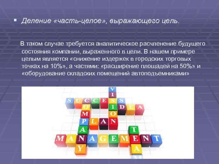 § Деление «часть-целое» , выражающего цель. В таком случае требуется аналитическое расчленение будущего состояния