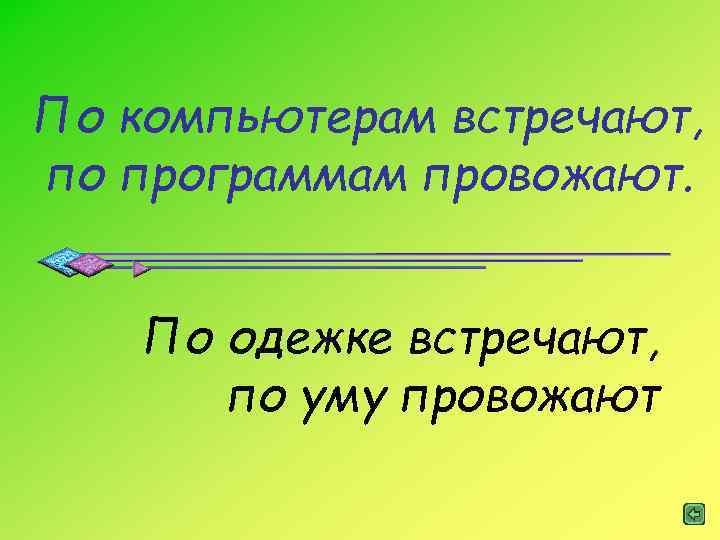 По компьютерам встречают, по программам провожают. По одежке встречают, по уму провожают 