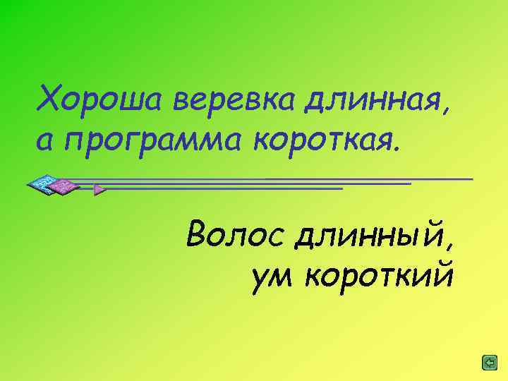 Хороша веревка длинная, а программа короткая. Волос длинный, ум короткий 