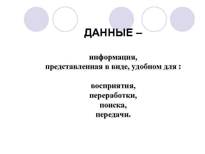 ДАННЫЕ – информация, представленная в виде, удобном для : восприятия, переработки, поиска, передачи. 