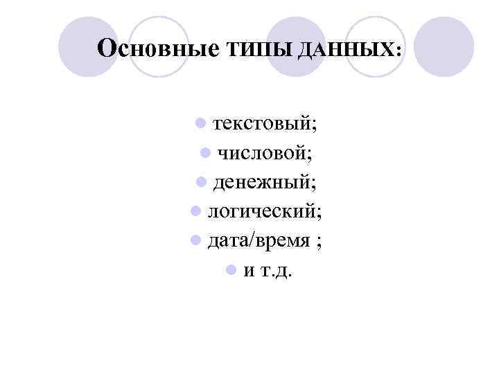 Основные ТИПЫ ДАННЫХ: l текстовый; l числовой; l денежный; l логический; l дата/время lи