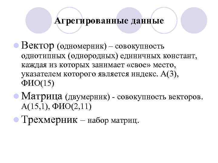 Агрегированные данные l Вектор (одномерник) – совокупность однотипных (однородных) единичных констант, каждая из которых