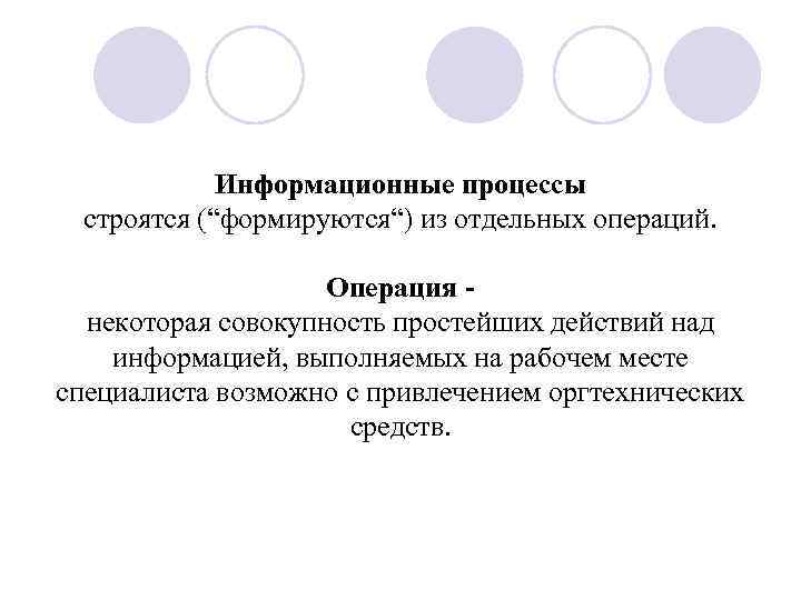Информационные процессы строятся (“формируются“) из отдельных операций. Операция некоторая совокупность простейших действий над информацией,
