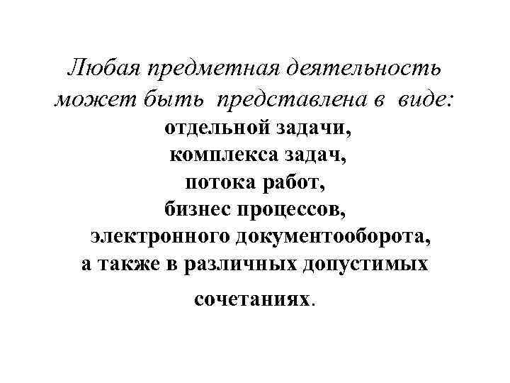 Любая предметная деятельность может быть представлена в виде: отдельной задачи, комплекса задач, потока работ,